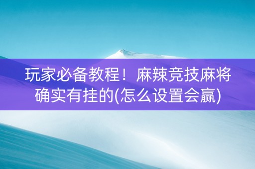 玩家必备教程！麻辣竞技麻将确实有挂的(怎么设置会赢)