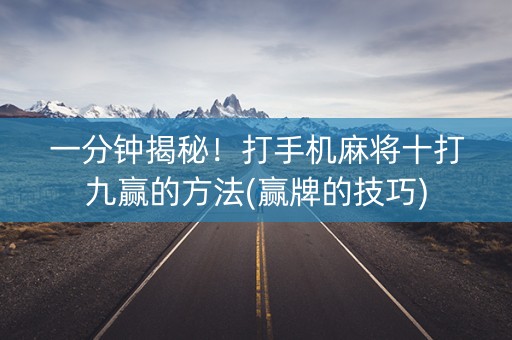 一分钟揭秘！打手机麻将十打九赢的方法(赢牌的技巧)