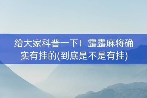 给大家科普一下！露露麻将确实有挂的(到底是不是有挂)