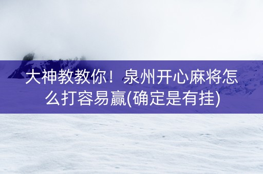 大神教教你！泉州开心麻将怎么打容易赢(确定是有挂)