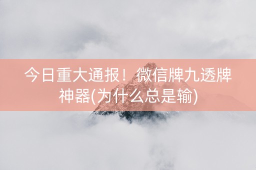 今日重大通报！微信牌九透牌神器(为什么总是输)