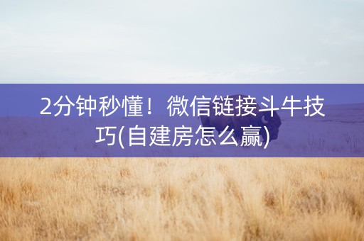 2分钟秒懂！微信链接斗牛技巧(自建房怎么赢)