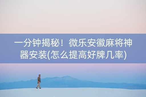 一分钟揭秘！微乐安徽麻将神器安装(怎么提高好牌几率)