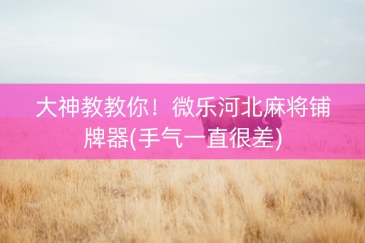 大神教教你！微乐河北麻将铺牌器(手气一直很差)