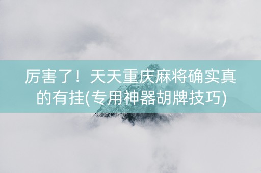 厉害了！天天重庆麻将确实真的有挂(专用神器胡牌技巧)