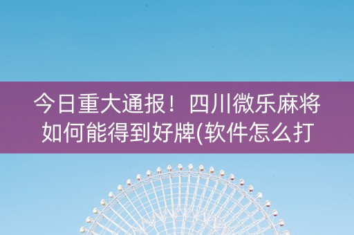 今日重大通报！四川微乐麻将如何能得到好牌(软件怎么打赢)