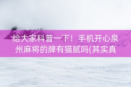 给大家科普一下！手机开心泉州麻将的牌有猫腻吗(其实真的确实有挂)