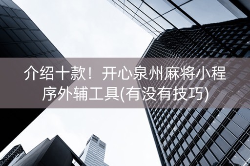 介绍十款！开心泉州麻将小程序外辅工具(有没有技巧)