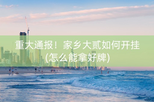 重大通报！家乡大贰如何开挂(怎么能拿好牌)