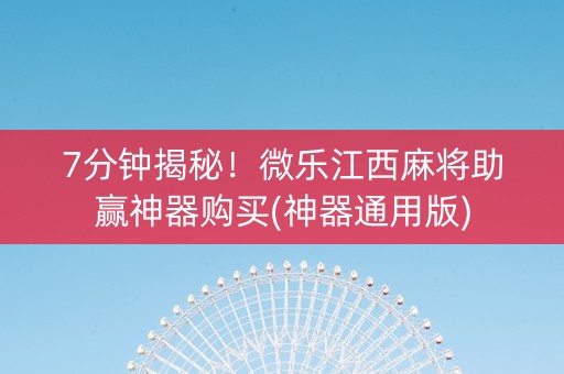 7分钟揭秘！微乐江西麻将助赢神器购买(神器通用版)