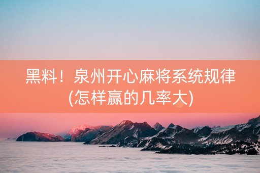黑料！泉州开心麻将系统规律(怎样赢的几率大)