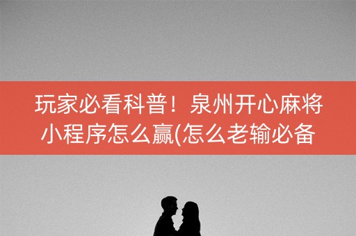 玩家必看科普！泉州开心麻将小程序怎么赢(怎么老输必备神器)
