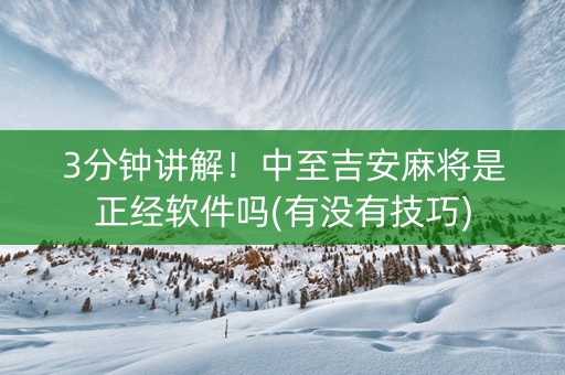 3分钟讲解！中至吉安麻将是正经软件吗(有没有技巧)