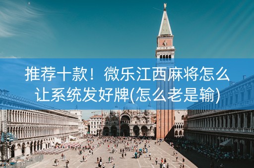 推荐十款！微乐江西麻将怎么让系统发好牌(怎么老是输)