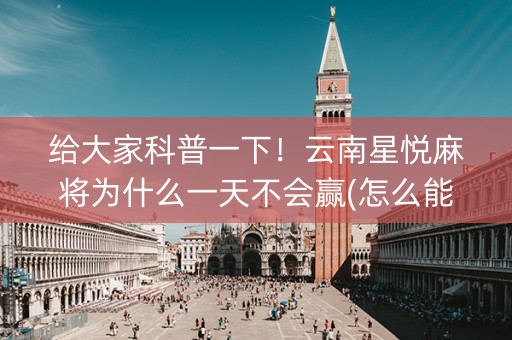 给大家科普一下！云南星悦麻将为什么一天不会赢(怎么能让胜率高)