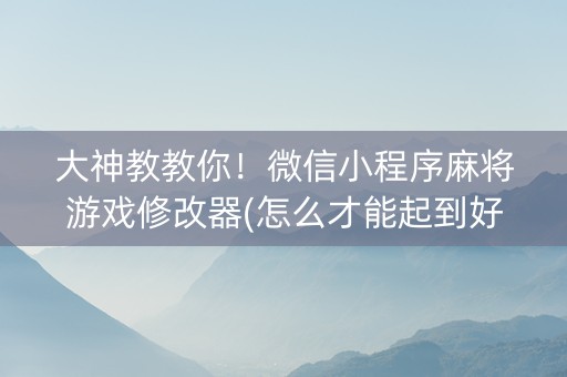 大神教教你！微信小程序麻将游戏修改器(怎么才能起到好牌)