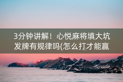 3分钟讲解！心悦麻将填大坑发牌有规律吗(怎么打才能赢)