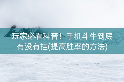 玩家必看科普！手机斗牛到底有没有挂(提高胜率的方法)
