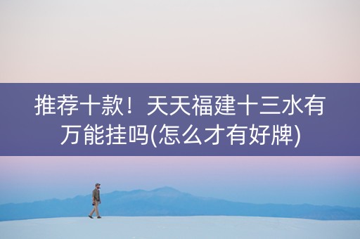 推荐十款！天天福建十三水有万能挂吗(怎么才有好牌)