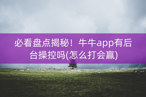 必看盘点揭秘！牛牛app有后台操控吗(怎么打会赢)
