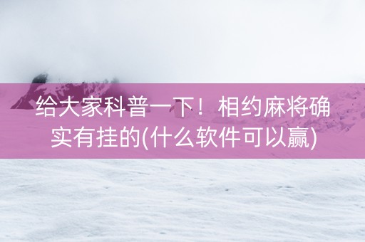 给大家科普一下！相约麻将确实有挂的(什么软件可以赢)