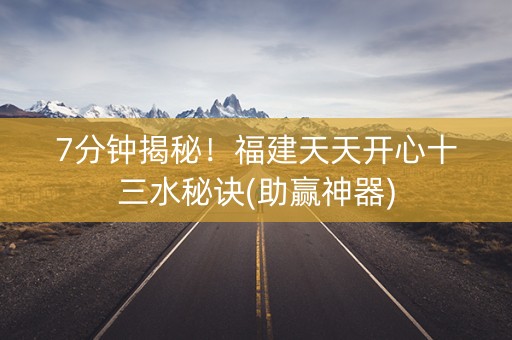 7分钟揭秘！福建天天开心十三水秘诀(助赢神器)
