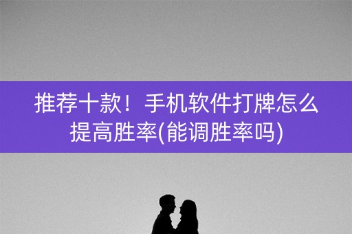 推荐十款！手机软件打牌怎么提高胜率(能调胜率吗)