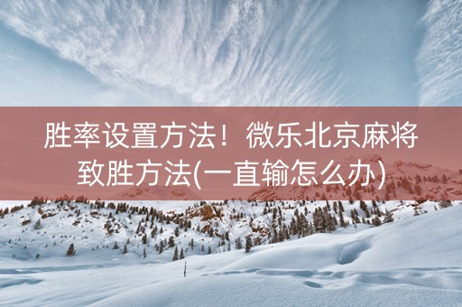 胜率设置方法！微乐北京麻将致胜方法(一直输怎么办)