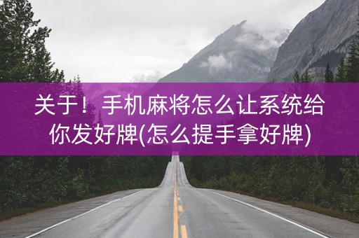 关于！手机麻将怎么让系统给你发好牌(怎么提手拿好牌)