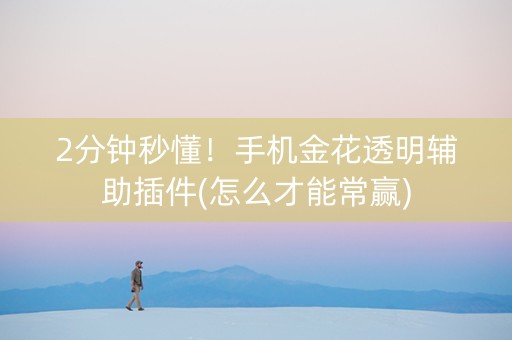 2分钟秒懂！手机金花透明辅助插件(怎么才能常赢)