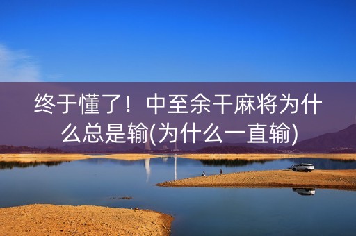 终于懂了！中至余干麻将为什么总是输(为什么一直输)