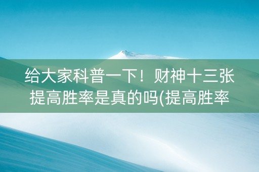 给大家科普一下！财神十三张提高胜率是真的吗(提高胜率方法)