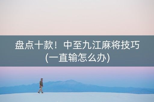 盘点十款！中至九江麻将技巧(一直输怎么办)