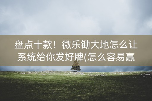 盘点十款！微乐锄大地怎么让系统给你发好牌(怎么容易赢)