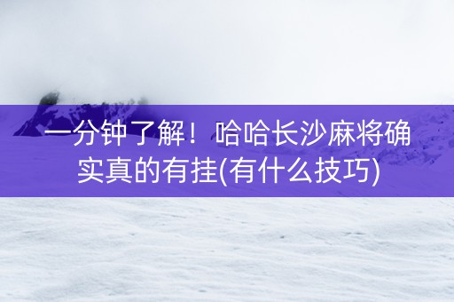 一分钟了解！哈哈长沙麻将确实真的有挂(有什么技巧)