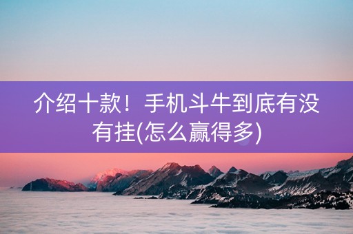 介绍十款！手机斗牛到底有没有挂(怎么赢得多)