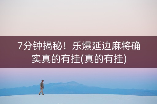 7分钟揭秘！乐爆延边麻将确实真的有挂(真的有挂)