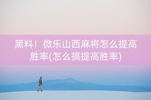 黑料！微乐山西麻将怎么提高胜率(怎么搞提高胜率)