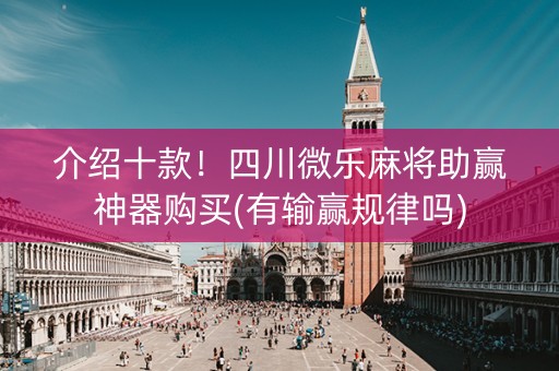 介绍十款！四川微乐麻将助赢神器购买(有输赢规律吗)