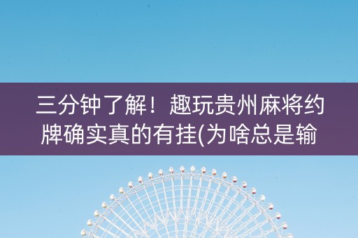 三分钟了解！趣玩贵州麻将约牌确实真的有挂(为啥总是输)