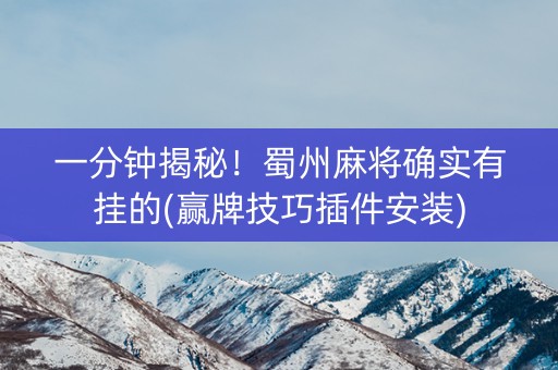 一分钟揭秘！蜀州麻将确实有挂的(赢牌技巧插件安装)