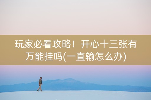 玩家必看攻略！开心十三张有万能挂吗(一直输怎么办)