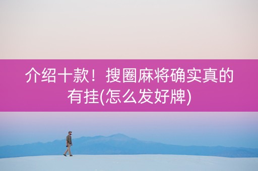 介绍十款！搜圈麻将确实真的有挂(怎么发好牌)