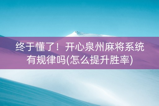 终于懂了！开心泉州麻将系统有规律吗(怎么提升胜率)