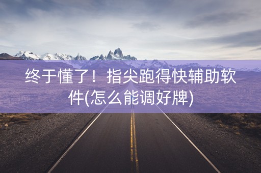 终于懂了！指尖跑得快辅助软件(怎么能调好牌)
