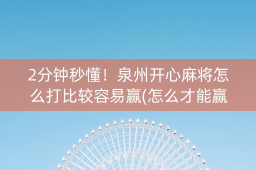 2分钟秒懂！泉州开心麻将怎么打比较容易赢(怎么才能赢)