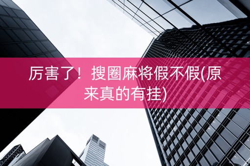 厉害了！搜圈麻将假不假(原来真的有挂)