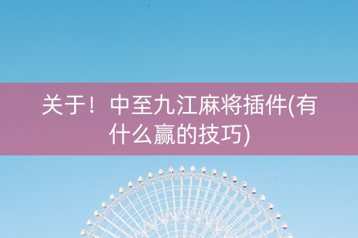 关于！中至九江麻将插件(有什么赢的技巧)