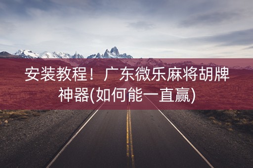 安装教程！广东微乐麻将胡牌神器(如何能一直赢)
