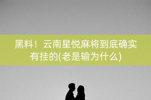 黑料！云南星悦麻将到底确实有挂的(老是输为什么)